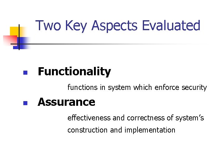 Two Key Aspects Evaluated n Functionality functions in system which enforce security n Assurance