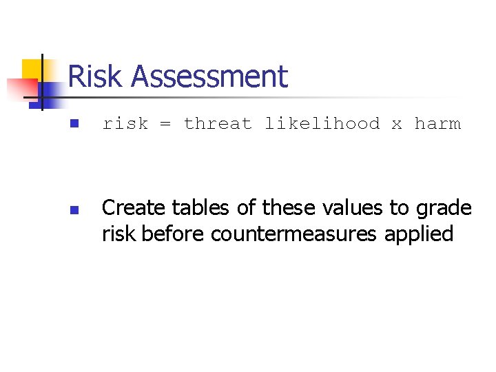 Risk Assessment n n risk = threat likelihood x harm Create tables of these