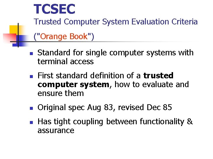 TCSEC Trusted Computer System Evaluation Criteria ("Orange Book") n n Standard for single computer