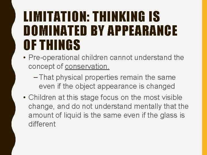 LIMITATION: THINKING IS DOMINATED BY APPEARANCE OF THINGS • Pre-operational children cannot understand the