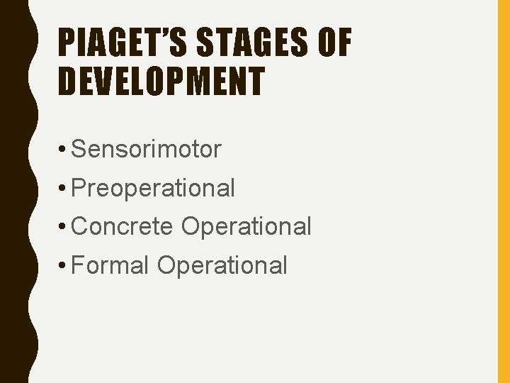PIAGET’S STAGES OF DEVELOPMENT • Sensorimotor • Preoperational • Concrete Operational • Formal Operational