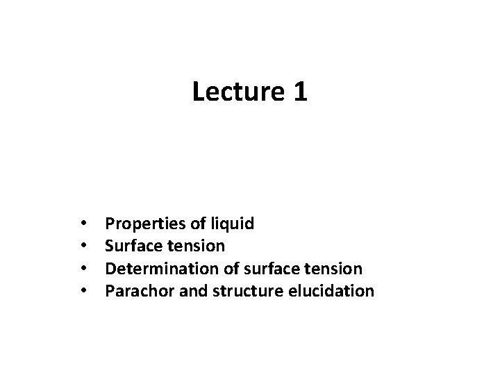 Lecture 1 • • Properties of liquid Surface tension Determination of surface tension Parachor