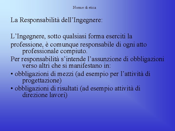 Norme di etica La Responsabilità dell’Ingegnere: L’Ingegnere, sotto qualsiasi forma eserciti la professione, è