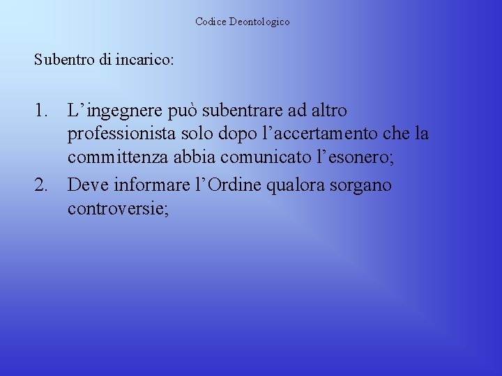 Codice Deontologico Subentro di incarico: 1. L’ingegnere può subentrare ad altro professionista solo dopo