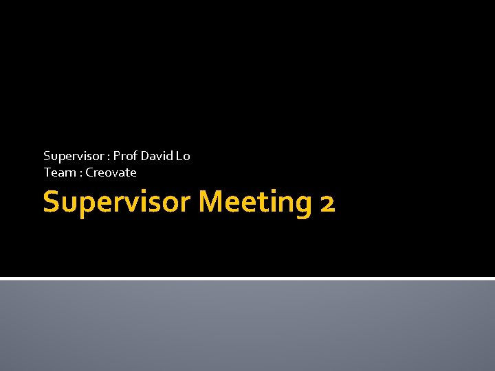 Supervisor : Prof David Lo Team : Creovate Supervisor Meeting 2 