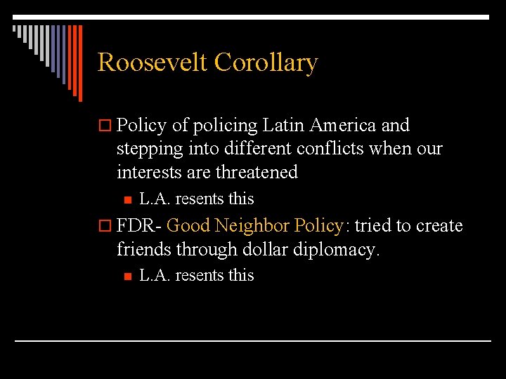 Roosevelt Corollary o Policy of policing Latin America and stepping into different conflicts when
