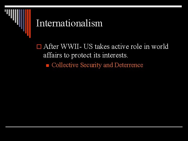 Internationalism o After WWII- US takes active role in world affairs to protect its