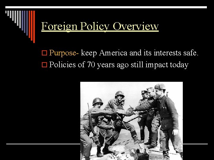 Foreign Policy Overview o Purpose- keep America and its interests safe. o Policies of