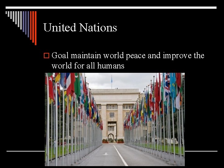 United Nations o Goal maintain world peace and improve the world for all humans