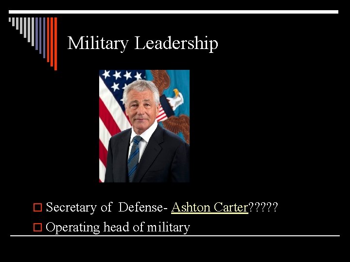 Military Leadership o Secretary of Defense- Ashton Carter? ? ? o Operating head of