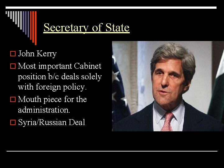 Secretary of State o John Kerry o Most important Cabinet position b/c deals solely