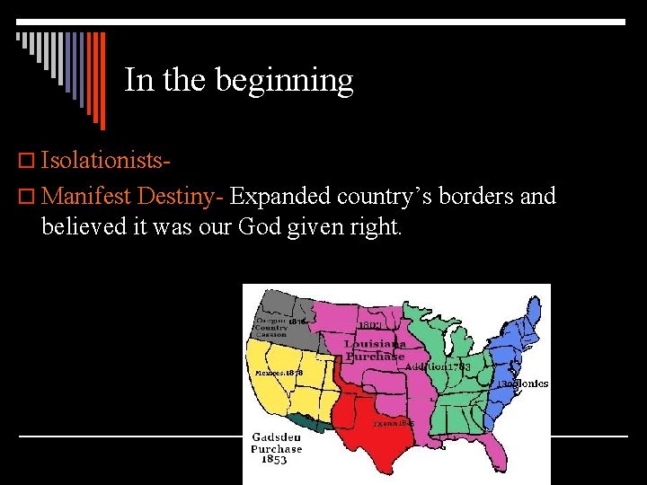 In the beginning o Isolationistso Manifest Destiny- Expanded country’s borders and believed it was