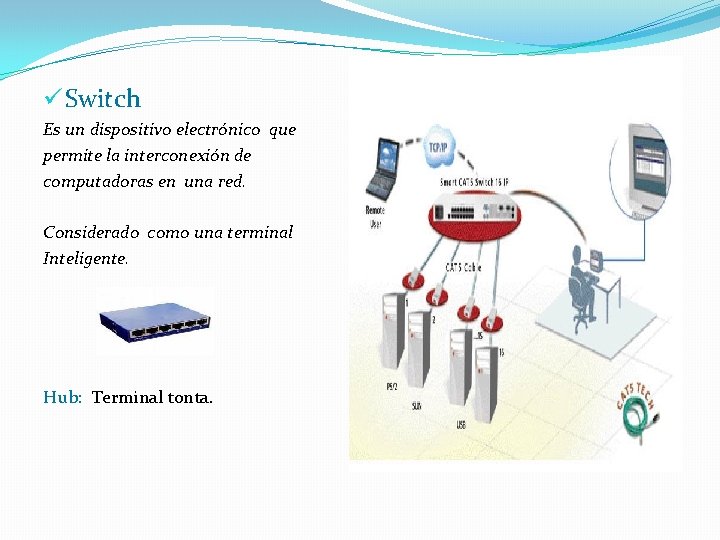 ü Switch Es un dispositivo electrónico que permite la interconexión de computadoras en una