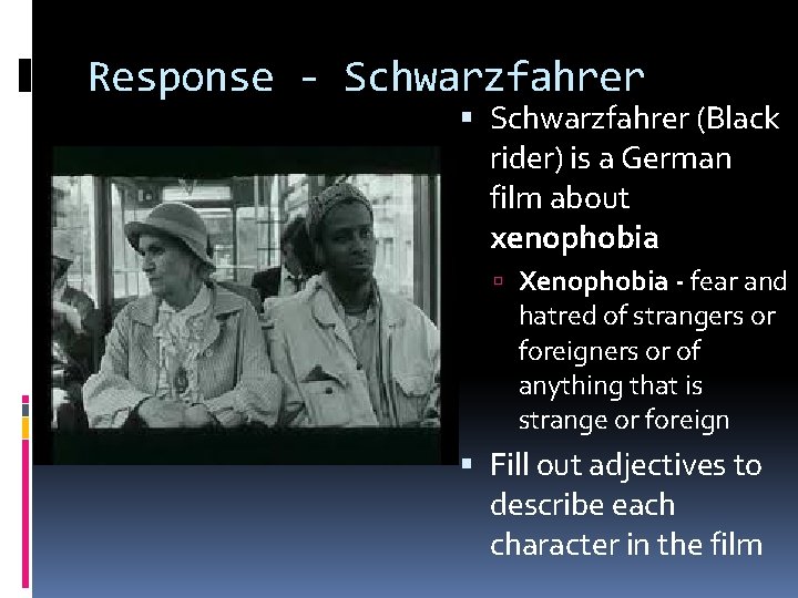 Response - Schwarzfahrer (Black rider) is a German film about xenophobia Xenophobia - fear