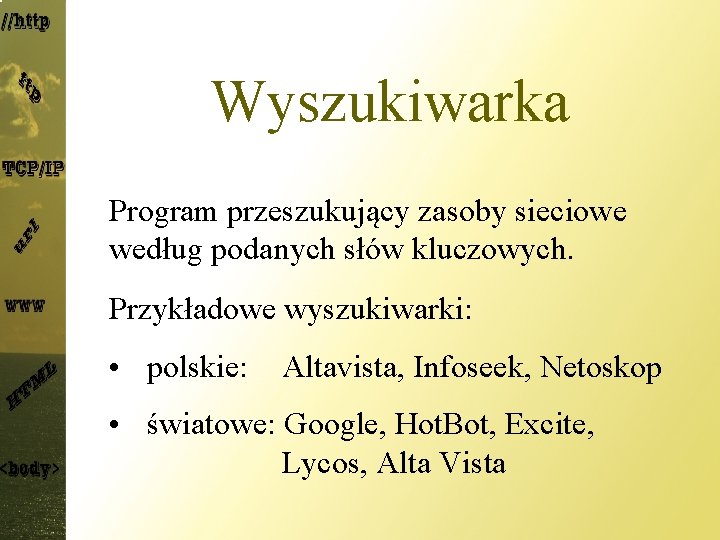 Wyszukiwarka Program przeszukujący zasoby sieciowe według podanych słów kluczowych. Przykładowe wyszukiwarki: • polskie: Altavista,