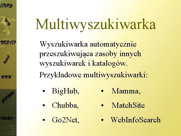 Multiwyszukiwarka Wyszukiwarka automatycznie przeszukiwująca zasoby innych wyszukiwarek i katalogów. Przykładowe multiwyszukiwarki: • Big. Hub,