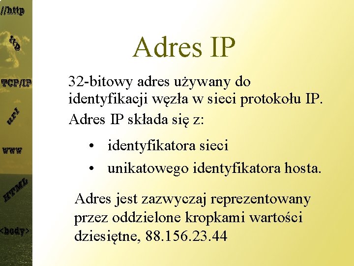 Adres IP 32 -bitowy adres używany do identyfikacji węzła w sieci protokołu IP. Adres