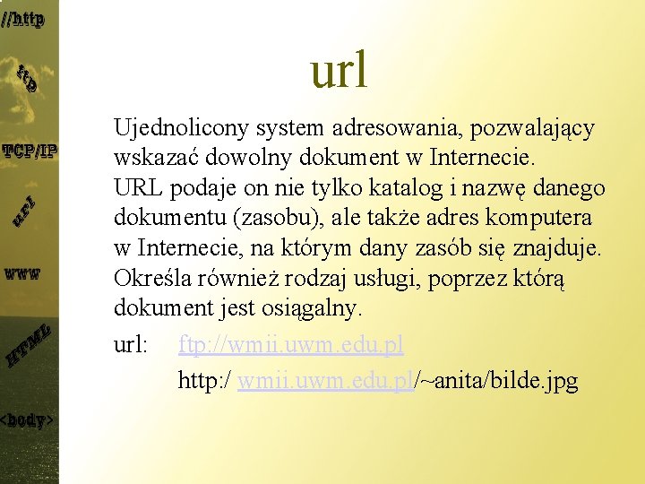 url Ujednolicony system adresowania, pozwalający wskazać dowolny dokument w Internecie. URL podaje on nie