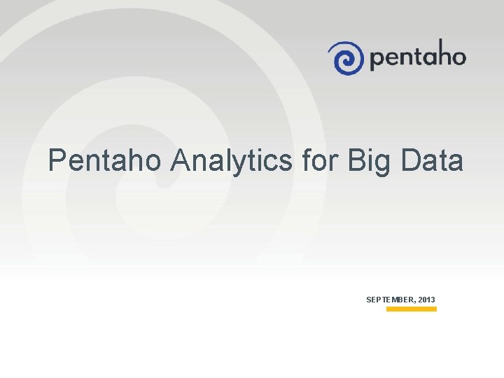 Pentaho Analytics for Big Data SEPTEMBER, 2013 1 © 2013, Pentaho. All Rights Reserved.