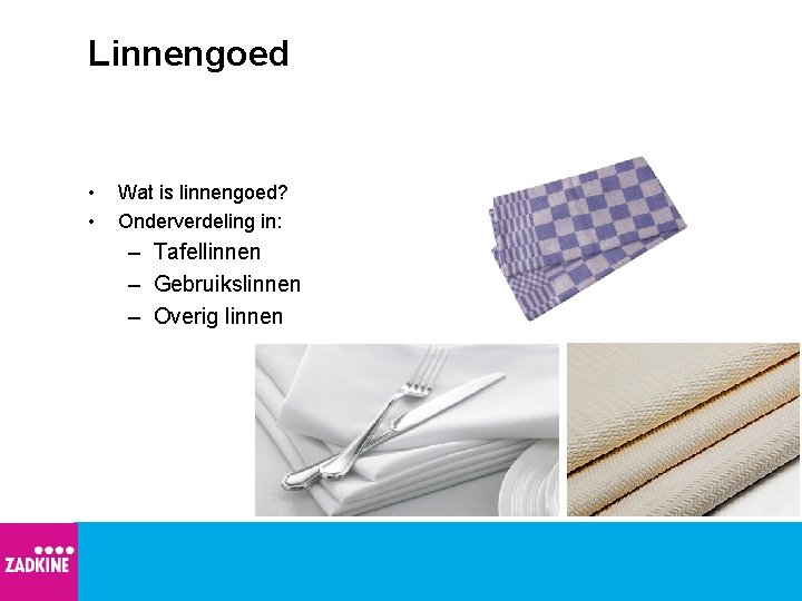 Linnengoed • • Wat is linnengoed? Onderverdeling in: – Tafellinnen – Gebruikslinnen – Overig