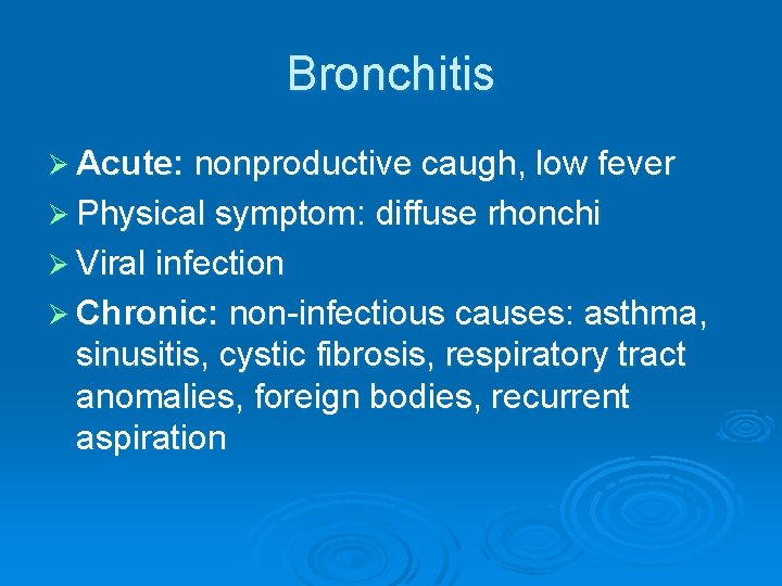 Bronchitis Ø Acute: nonproductive caugh, low fever Ø Physical symptom: diffuse rhonchi Ø Viral