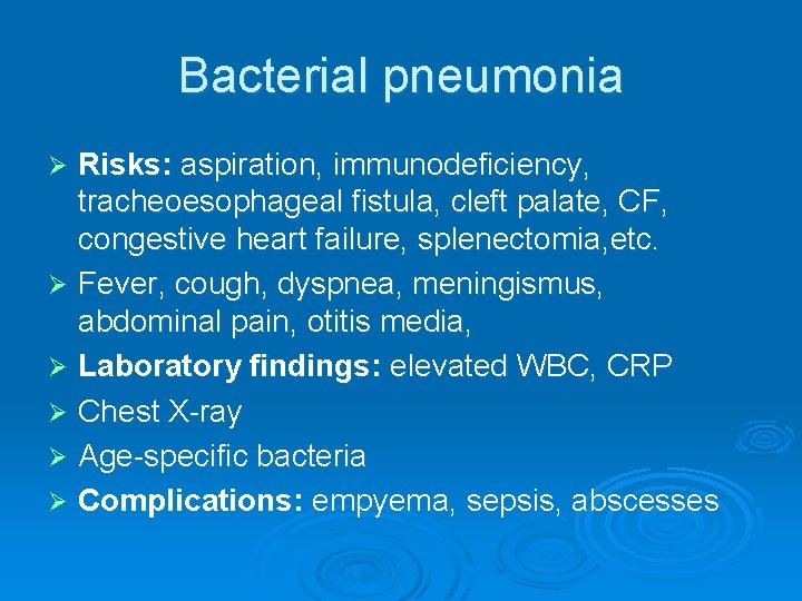 Bacterial pneumonia Risks: aspiration, immunodeficiency, tracheoesophageal fistula, cleft palate, CF, congestive heart failure, splenectomia,