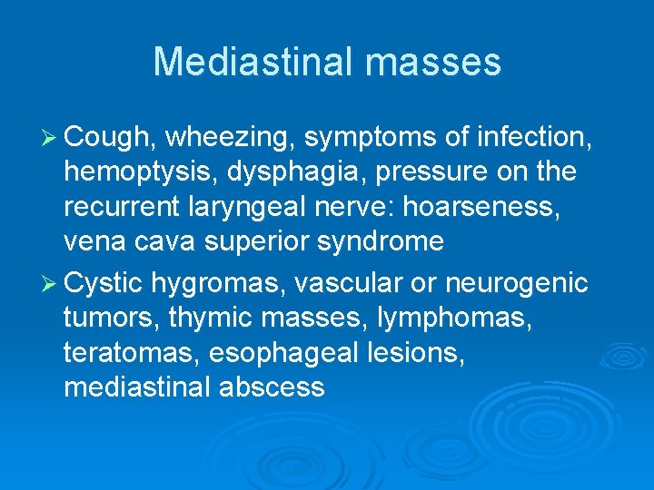Mediastinal masses Ø Cough, wheezing, symptoms of infection, hemoptysis, dysphagia, pressure on the recurrent