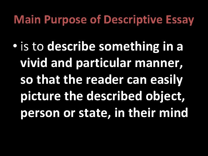 Main Purpose of Descriptive Essay • is to describe something in a vivid and