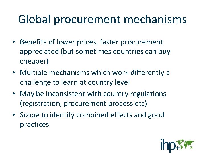 Global procurement mechanisms • Benefits of lower prices, faster procurement appreciated (but sometimes countries