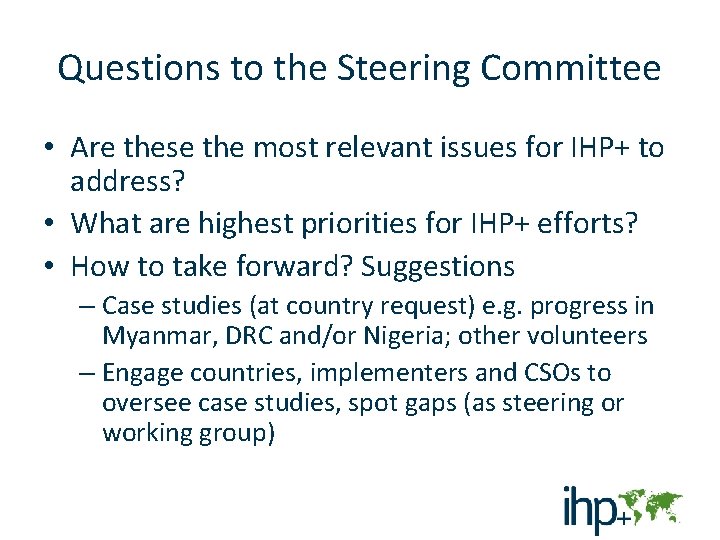 Questions to the Steering Committee • Are these the most relevant issues for IHP+