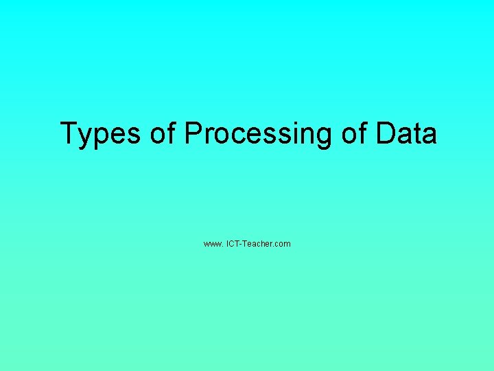 Types of Processing of Data www. ICT-Teacher. com 