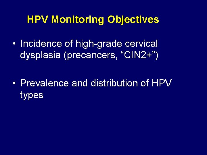 HPV Monitoring Objectives • Incidence of high-grade cervical dysplasia (precancers, “CIN 2+”) • Prevalence