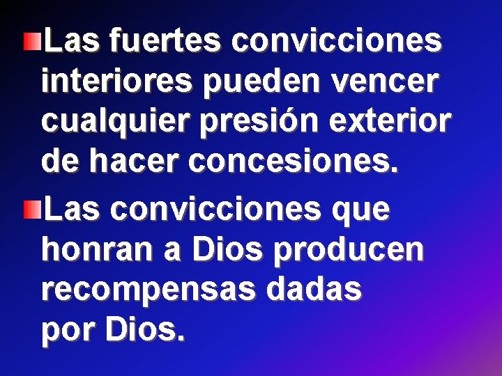 Las fuertes convicciones interiores pueden vencer cualquier presión exterior de hacer concesiones. Las convicciones