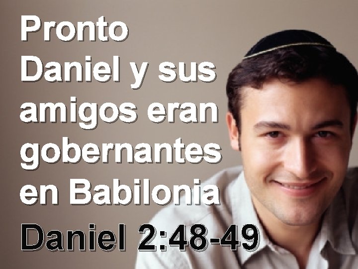 Pronto Daniel y sus amigos eran gobernantes en Babilonia Daniel 2: 48 -49 