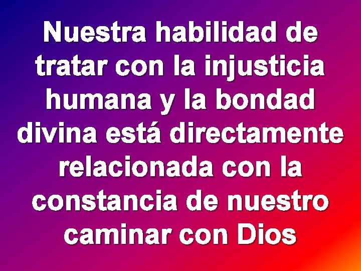 Nuestra habilidad de tratar con la injusticia humana y la bondad divina está directamente