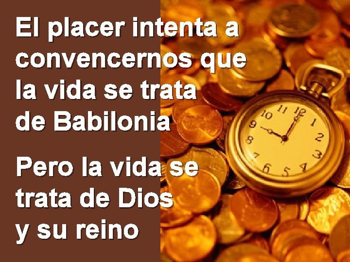 El placer intenta a convencernos que la vida se trata de Babilonia Pero la