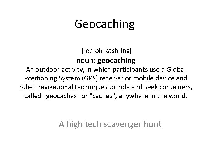 Geocaching [jee-oh-kash-ing] noun: geocaching An outdoor activity, in which participants use a Global Positioning