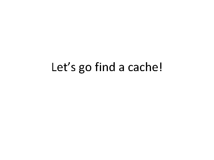 Let’s go find a cache! 