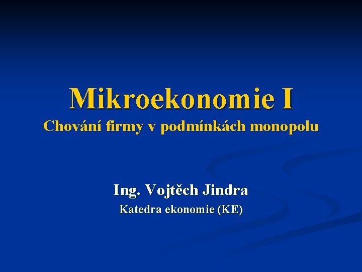 Mikroekonomie I Chování firmy v podmínkách monopolu Ing. Vojtěch Jindra Katedra ekonomie (KE) 