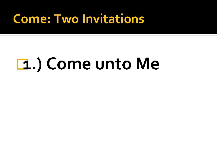 Come: Two Invitations � 1. ) Come unto Me 