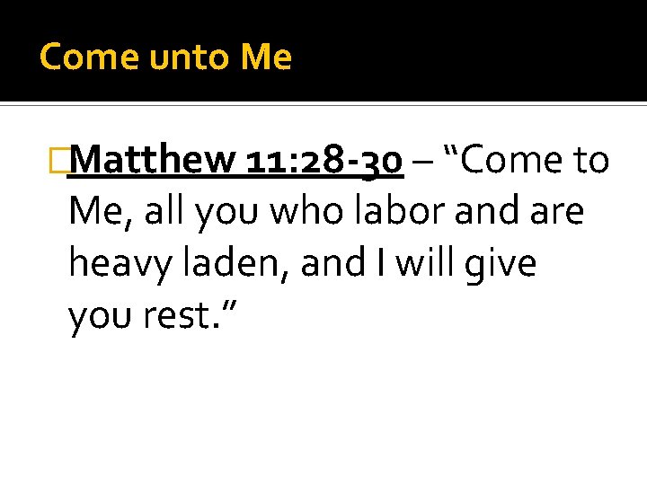 Come unto Me �Matthew 11: 28 -30 – “Come to Me, all you who