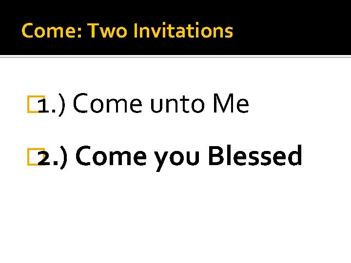 Come: Two Invitations � 1. ) Come unto Me � 2. ) Come you