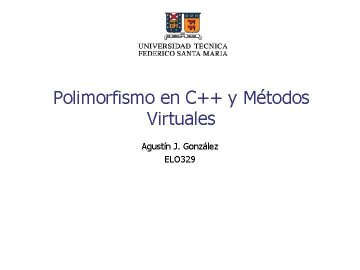 Polimorfismo en C++ y Métodos Virtuales Agustín J. González ELO 329 