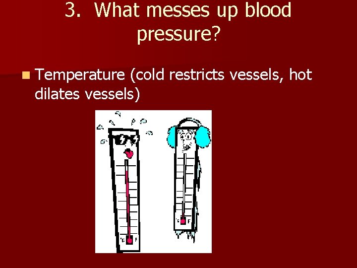 3. What messes up blood pressure? n Temperature (cold restricts vessels, hot dilates vessels)
