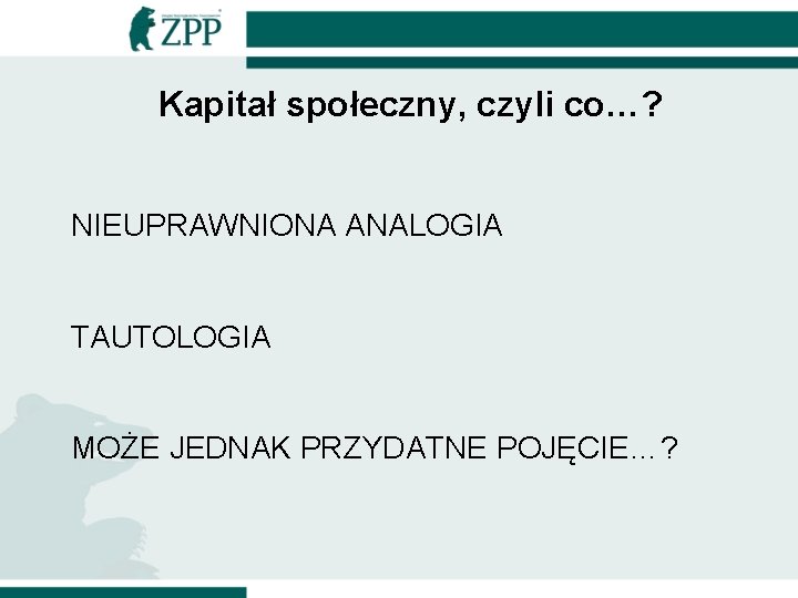 Kapitał społeczny, czyli co…? NIEUPRAWNIONA ANALOGIA TAUTOLOGIA MOŻE JEDNAK PRZYDATNE POJĘCIE…? 