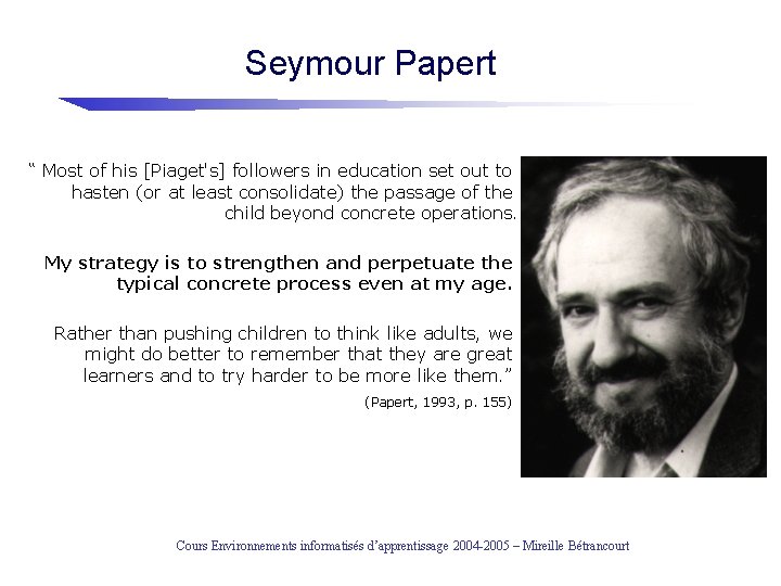 Seymour Papert “ Most of his [Piaget's] followers in education set out to hasten