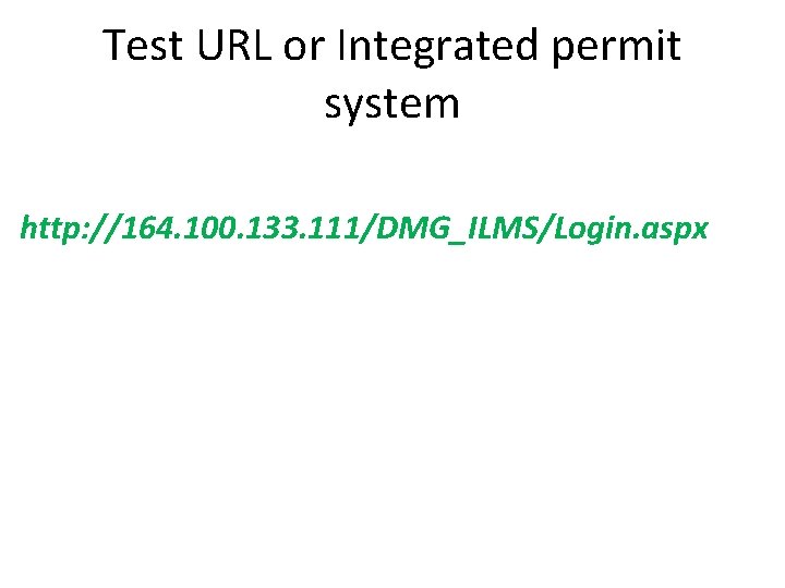 Test URL or Integrated permit system http: //164. 100. 133. 111/DMG_ILMS/Login. aspx 