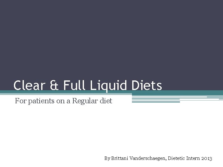 Clear & Full Liquid Diets For patients on a Regular diet By Brittani Vanderschaegen,