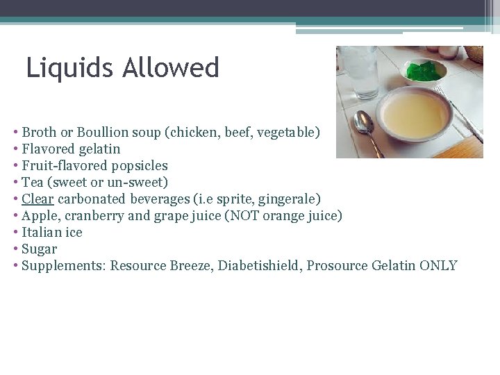Liquids Allowed • Broth or Boullion soup (chicken, beef, vegetable) • Flavored gelatin •
