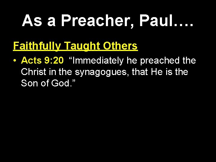 As a Preacher, Paul…. Faithfully Taught Others • Acts 9: 20 “Immediately he preached